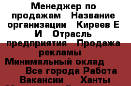 Менеджер по продажам › Название организации ­ Киреев Е.И › Отрасль предприятия ­ Продажа рекламы › Минимальный оклад ­ 50 000 - Все города Работа » Вакансии   . Ханты-Мансийский,Белоярский г.